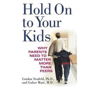 Hold On To Your Kids: Why Parents Need to Matter More Than Peers