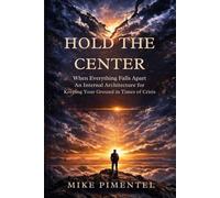 HOLD THE CENTER: When Everything Falls Apart An Internal Architecture for Keeping Your Ground in Times of Crisis
