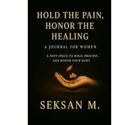Hold the Pain, Honor the Healing: A Soft Space to Hold, Process, and Honor Your Hurt