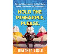 Hold the Pineapple, Please: Purposeful Conversations That Build Better Teams, Bottom Lines, and Banana Splits