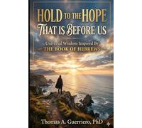 Hold To The Hope That Is Before Us: Universal Wisdom Inspired By the Book of Hebrews