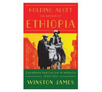 Holding aloft the Banner of Ethiopia : Caribbean Radicalism in Early Twentieth Century America