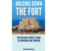 Holding Down The Fort: The Military Spouses Guide To Surviving and Thriving