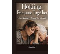 Holding Everyone Together: A Story of Care, Boundaries, and Finding Yourself Again (The After Survival Series)