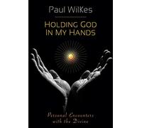 Holding God in My Hands: Personal Encounters With the Divine