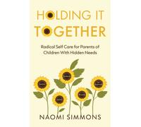 Holding It Together : Radical Self Care for Parents of Children With Hidden Needs