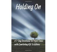 Holding On: A 7-Day Devotional for Hard Times with Comforting KJV Scriptures: Bible-Based Encouragement to Overcome Darkness, Find Peace, and Strengthen Your Faith