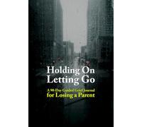 Holding On, Letting Go: A 90-Day Guided Grief Journal for Losing a Parent - Daily Prompts, Memory Keeping, and Weekly Check-Ins to Help You Carry Your Loss, One Day at a Time