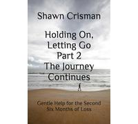 Holding On, Letting Go Part 2 The Journey Continues: Gentle Help for the Second Six Months of Loss