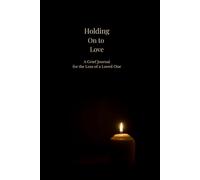 Holding On to Love: A Guided Journal for Carrying Love Through Grief and Making Room for Life Again