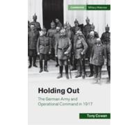 Holding Out : The German Army and Operational Command in 1917