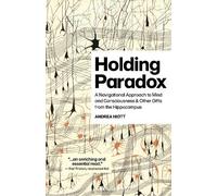 Holding Paradox: A Navigational Approach to Mind and Consciousness & Other Gifts from the Hippocampus