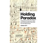 Holding Paradox : A Navigational Approach to Mind and Consciousness & Other Gifts from the Hippocampus