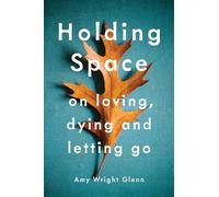 Holding Space: On Loving, Dying, and Letting Go