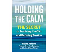Holding the Calm: The Secret to Resolving Conflict and Diffusing Tension