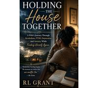 Holding the House Together: A Wife’s Journey Through Alcoholism, PTSD, Depression, and Anxiety While Finding Herself Again
