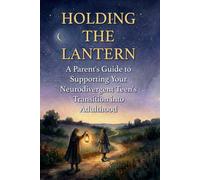 Holding the Lantern: A Parent's Guide to Supporting Your Neurodivergent Teen's Transition into Adulthood (Wanderglow Neurodivergent Transition Series)