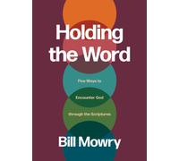Holding the Word : Five Ways to Encounter God Through the Scriptures