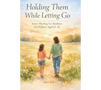 Holding Them While Letting Go: Inner Healing for Mothers of Children Aged 8-12