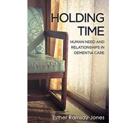 Holding Time: Human Need and Relationships in Dementia Care