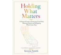 Holding What Matters: California Extended Edition: A Practical Guide to Protecting Loved Ones, Planning Ahead, and Navigating What Comes Next