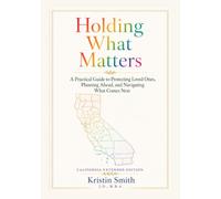 Holding What Matters: California Extended Edition: A Practical Guide to Protecting Loved Ones, Planning Ahead, and Navigating What Comes Next
