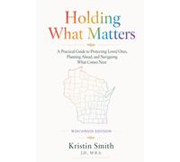Holding What Matters - Wisconsin Edition: A Practical Guide to Protecting Loved Ones, Planning Ahead, and Navigating What Comes Next