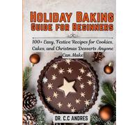 Holiday Baking Guide for Beginners: 100+ Easy, Festive Recipes for Cookies, Cakes, and Christmas Desserts Anyone Can Make