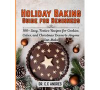 Holiday Baking Guide for Beginners: 100+ Easy, Festive Recipes for Cookies, Cakes, and Christmas Desserts Anyone Can Make