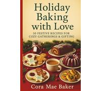 Holiday Baking with Love: 50 Festive Recipes for Cozy Gatherings & Gifting: Delicious Homemade Treats, Savory Bites, and Drinks for the Holidays