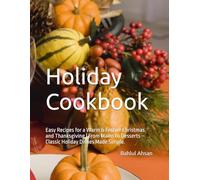 Holiday Cookbook: Easy Christmas & Thanksgiving Recipes: Simple Mains, Baking, Appetizers, and Desserts for Stress-Free Festive Cooking.