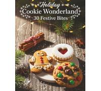 Holiday Cookie Wonderland: 30 Festive Bites for Christmas & Beyond: Easy, Crowd-Pleasing Recipes with Simplified Instructions, Calorie Counts, Difficulty Ratings & Stunning Full-Color Photos