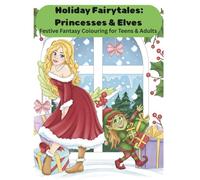Holiday Fairytales: Princesses & Elve: Festive Fantasy FunDesigned For Mindful Colouring and Christmas Joy. 30 Beautiful Princess and Cheeky Elves Bring The Holiday Magic to Life for teens and Adults