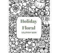 Holiday Floral Coloring Book with Bouquets, Patterns, Decorations, Inspirational Designs, and Much More!: Floral Coloring Book with Lots of Flowers: ... Book - A Year of Celebrations in Bloom!