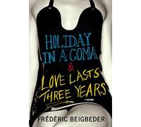 HOLIDAY IN A COMA & LOVE LASTS THREE YEARS: two novels by Frédéric Beigbeder