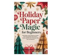 HOLIDAY PAPER MAGIC FOR BEGINNERS: Easy Paper Craft Projects to Create Stunning Holiday Decorations, Cards, and Gifts for Christmas, New Year, and Beyond