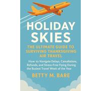 Holiday Skies: The Ultimate Guide to Surviving Thanksgiving Air Travel: How to Navigate Delays, Cancellations, Refunds, and Stress-free Flying During the Busiest Travel Week of the Year