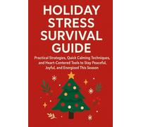 Holiday Stress Survival Guide: Practical Strategies, Quick Calming Techniques, and Heart-Centered Tools to Stay Peaceful, Joyful, and Energized This Season