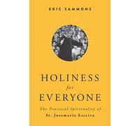 Holiness for Everyone: The Practical Spirituality of St. Josemaria Escriva