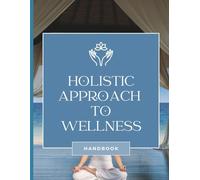 Holistic Approach to Wellness Handbook: Your Step-by-Step Guide to Balancing your Mind, Body and Soul