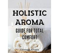 Holistic Aroma Guide for Total Comfort: Discover the Power of Natural Scents for Ultimate Relaxation and Rejuvenation