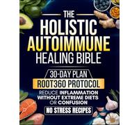 Holistic Autoimmune Healing Bible: All-in-one Guide with a 30-Day Plan Built on the ROOT360 Protocol to Reduce Inflammation, Reclaim Energy, and Restore Clarity - Without Extreme Diets, or Confusion