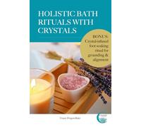 Holistic Bath Rituals with Crystals: A Comprehensive Guide for Harnessing the Energy of Crystals and Water (Crystals by the Sea)