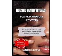 HOLISTIC BEAUTY RITUALS FOR SKIN AND MIND: Elevate Your Daily Routine with Science-Backed Rituals for Outer Glow and Inner Tranquility