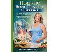 HOLISTIC BONE DENSITY BLUEPRINT: The Complete Integrative Guide for Osteoporosis to Rebuilding Skeletal Strength and Managing Medication Side Effects