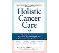 Holistic Cancer Care : An Herbal Approach to Reducing Cancer Risk, Helping Patients Thrive during Treatment, and Minimizing Recurrence
