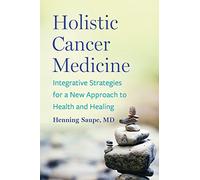 Holistic Cancer Medicine : Integrative Strategies for a New Approach to Health and Healing