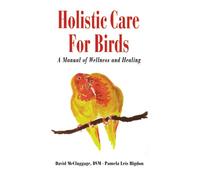 Holistic Care for Birds: A Manual of Wellness and Healing: Effective Care for Birds (Howell reference books)