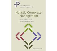 Holistic corporate management: Structured future security for your company-step by step: 6 (Guide to Professional Corporate Management)