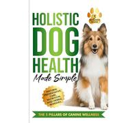 Holistic Dog Health Made Simple: 7 Effortless Action Steps to Jumpstart Health, Fitness, and Overall Wellness for Your Canine-Featuring Natural ... and Herbal Remedies (The Wellness Series)